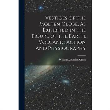 Vestiges of the Molten Globe, As Exhibited in the Figure of the Earth, Volcanic Action and Physiography