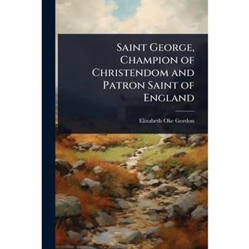 Saint George, Champion of Christendom and Patron Saint of England