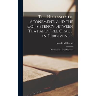 The Necessity of Atonement, and the Consistency Between That and Free Grace, in Forgiveness