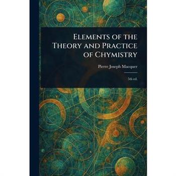 Elements of the Theory and Practice of Chymistry
