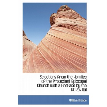 Selections from the Homilies of the Protestant Episcopal Church with a Preface by the Rt REV Wil