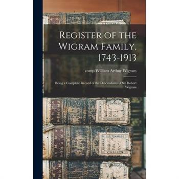 Register of the Wigram Family, 1743-1913; Being a Complete Record of the Descendants of Sir Robert Wigram