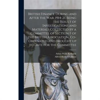 British Finance During and After the war, 1914-21, Being the Result of Investigations and Materials Collected by a Committee of Section F of the British Association, Co-ordinated and Brought up to Dat