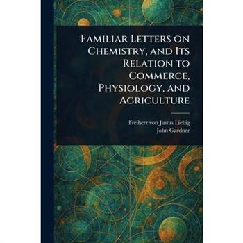 Familiar Letters on Chemistry, and Its Relation to Commerce, Physiology, and Agriculture