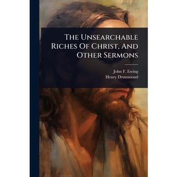 The Unsearchable Riches Of Christ, And Other Sermons
