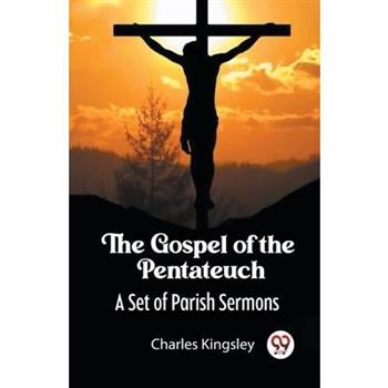 The Gospel of the Pentateuch A Set of Parish Sermons