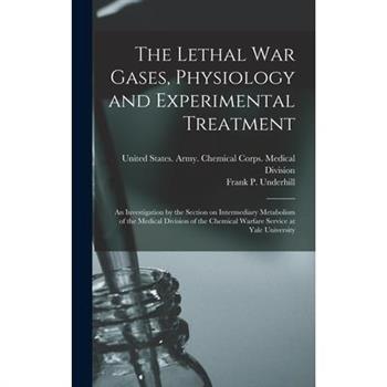 The Lethal war Gases, Physiology and Experimental Treatment; an Investigation by the Section on Intermediary Metabolism of the Medical Division of the Chemical Warfare Service at Yale University