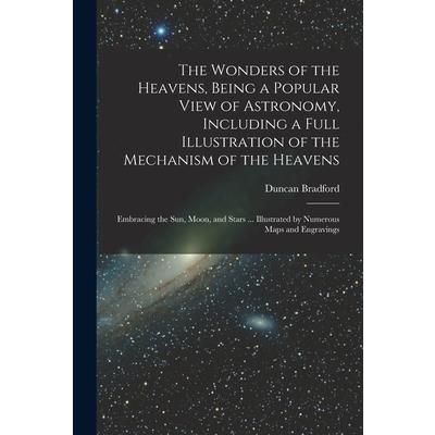 The Wonders of the Heavens, Being a Popular View of Astronomy, Including a Full Illustration of the Mechanism of the Heavens; Embracing the sun, Moon, and Stars ... Illustrated by Numerous Maps and En