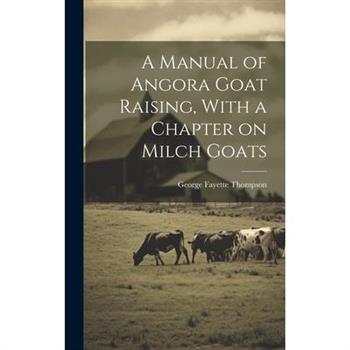 A Manual of Angora Goat Raising, With a Chapter on Milch Goats