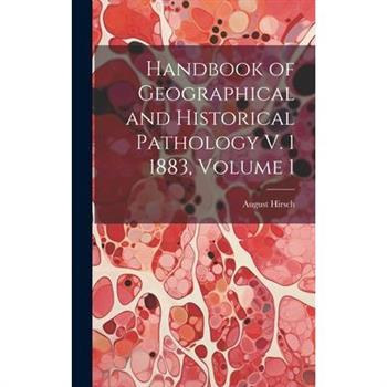 Handbook of Geographical and Historical Pathology V. 1 1883, Volume 1