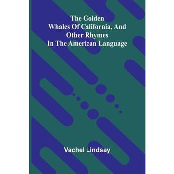 The Golden Whales Of California, And Other Rhymes In The American Language