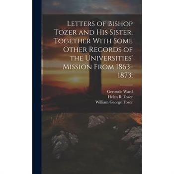 Letters of Bishop Tozer and His Sister, Together With Some Other Records of the Universities’ Mission From 1863-1873;