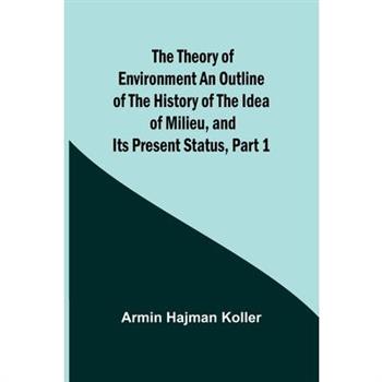 The Theory of Environment An Outline of the History of the Idea of Milieu, and Its Present Status, part 1