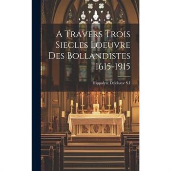 A Travers Trois Siecles Loeuvre Des Bollandistes 1615-1915
