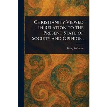 Christianity Viewed in Relation to the Present State of Society and Opinion.