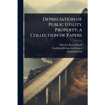 Depreciation of Public Utility Property; a Collection of Papers