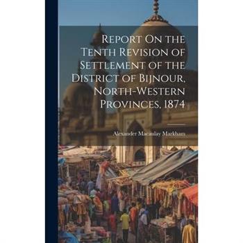 Report On the Tenth Revision of Settlement of the District of Bijnour, North-Western Provinces, 1874