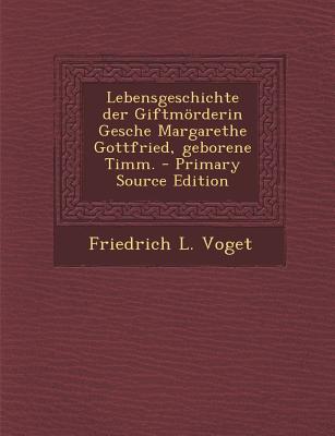 Lebensgeschichte Der Giftmorderin Gesche Margarethe Gottfried, Geborene Timm. - Primary Source Edition