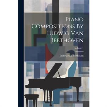 Piano Compositions By Ludwig Van Beethoven; Volume 1
