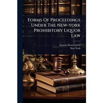 Forms Of Proceedings Under The New-york Prohibitory Liquor Law