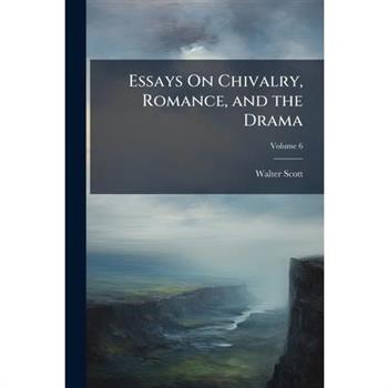 Essays on Chivalry, Romance, and the Drama, Volume 6