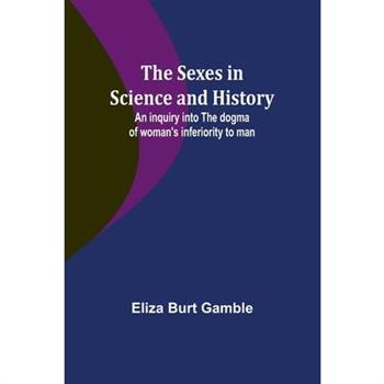 The Sexes in Science and History;An inquiry into the dogma of woman’s inferiority to man