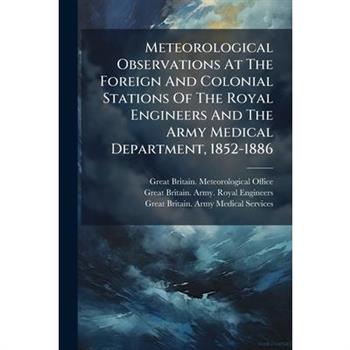 Meteorological Observations At The Foreign And Colonial Stations Of The Royal Engineers And The Army Medical Department, 1852-1886
