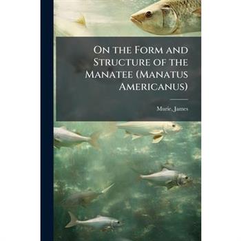 On the Form and Structure of the Manatee (Manatus Americanus)