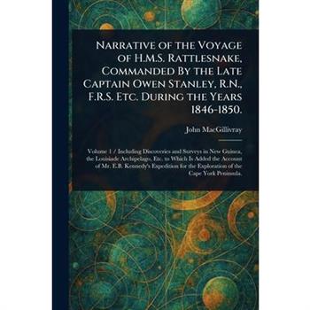 Narrative of the Voyage of H.M.S. Rattlesnake, Commanded By the Late Captain Owen Stanley, R.N., F.R.S. Etc. During the Years 1846-1850.