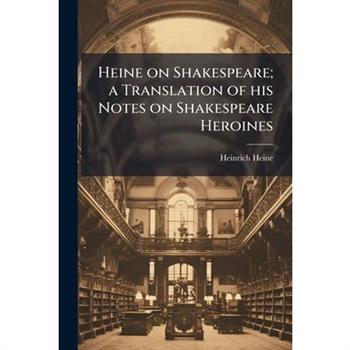 Heine on Shakespeare; a Translation of his Notes on Shakespeare Heroines