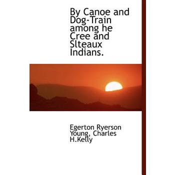 By Canoe and Dog-Train Among He Cree and Slteaux Indians.