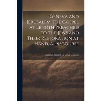 Geneva and Jerusalem. the Gospel at Length Preached to the Jews and Their Restoration at Hand, a Discourse