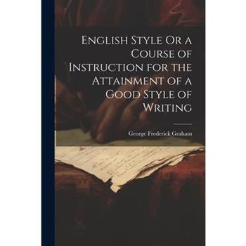 English Style Or a Course of Instruction for the Attainment of a Good Style of Writing