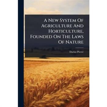 A New System Of Agriculture And Horticulture, Founded On The Laws Of Nature
