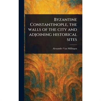 Byzantine Constantinople, the Walls of the City and Adjoining Historical Sites