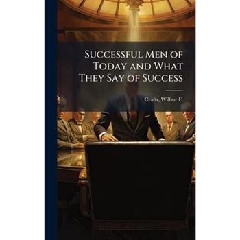 Successful Men of Today and What They Say of Success
