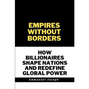 Empires Without Borders, How Billionaires Shape Nations and Redefine Global Power