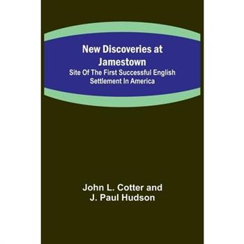 New Discoveries at Jamestown; Site of the First Successful English Settlement in America