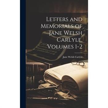 Letters and Memorials of Jane Welsh Carlyle, Volumes 1-2