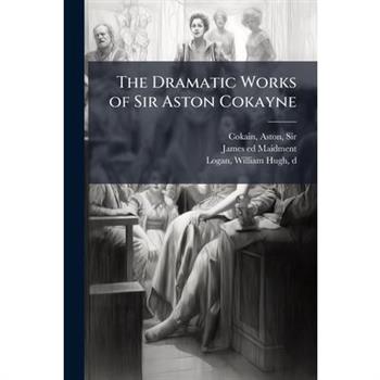 The Dramatic Works of Sir Aston Cokayne
