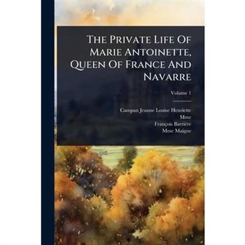 The Private Life Of Marie Antoinette, Queen Of France And Navarre