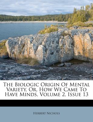 The Biologic Origin of Mental Variety, Or, How We Came to Have Minds, Volume 2, Issue 13