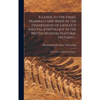 A Guide to the Fossil Mammals and Birds in the Department of Geology and Pal疆ontology in the British Museum (Natural History) ...