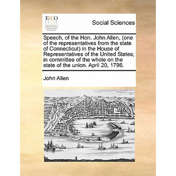 Speech, of the Hon. John Allen, (One of the Representatives from the State of Connecticut) in the House of Representatives of the United States; In Committee of the Whole on the State of the Union. Ap