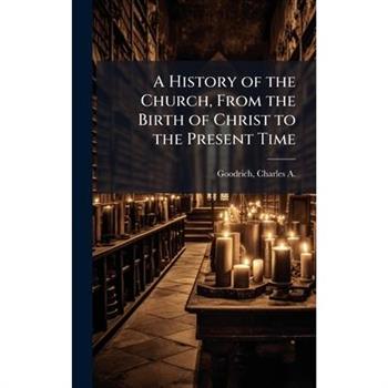 A History of the Church, From the Birth of Christ to the Present Time
