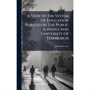A View Of The System Of Education Pursued In The Public Schools And University Of Edinburgh