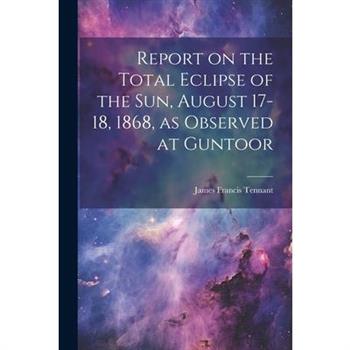 Report on the Total Eclipse of the sun, August 17-18, 1868, as Observed at Guntoor