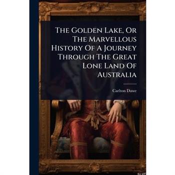 The Golden Lake, Or The Marvellous History Of A Journey Through The Great Lone Land Of Australia