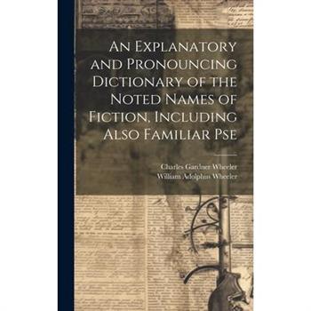 An Explanatory and Pronouncing Dictionary of the Noted Names of Fiction, Including Also Familiar Pse