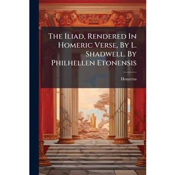 The Iliad, Rendered In Homeric Verse, By L. Shadwell. By Philhellen Etonensis